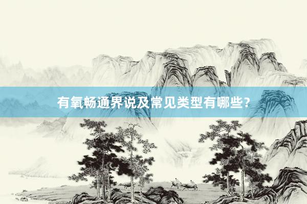 有氧畅通界说及常见类型有哪些？